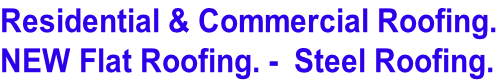 Residential & Commercial Roofing. NEW Flat Roofing. -  Steel Roofing.